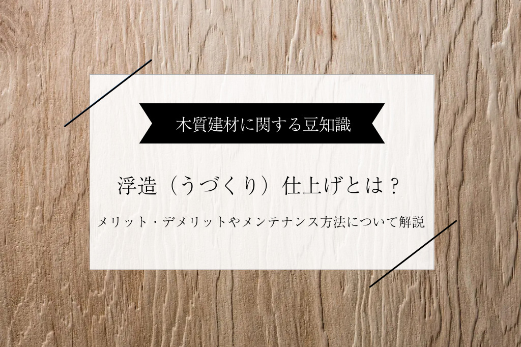 木材の浮造(うづくり)仕上げとは|メリット・デメリットとメンテナンス方法を解説