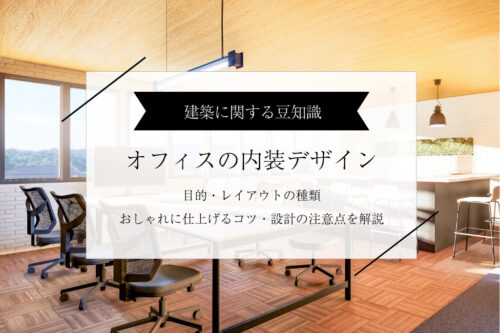 オフィスの内装デザイン｜目的とレイアウト種類、おしゃれに仕上げるコツ、事例を解説