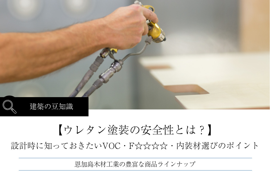 ウレタン塗装の安全性とは?建築設計時に知っておきたいVOC・F☆☆☆☆の概要と内装材選びのポイント