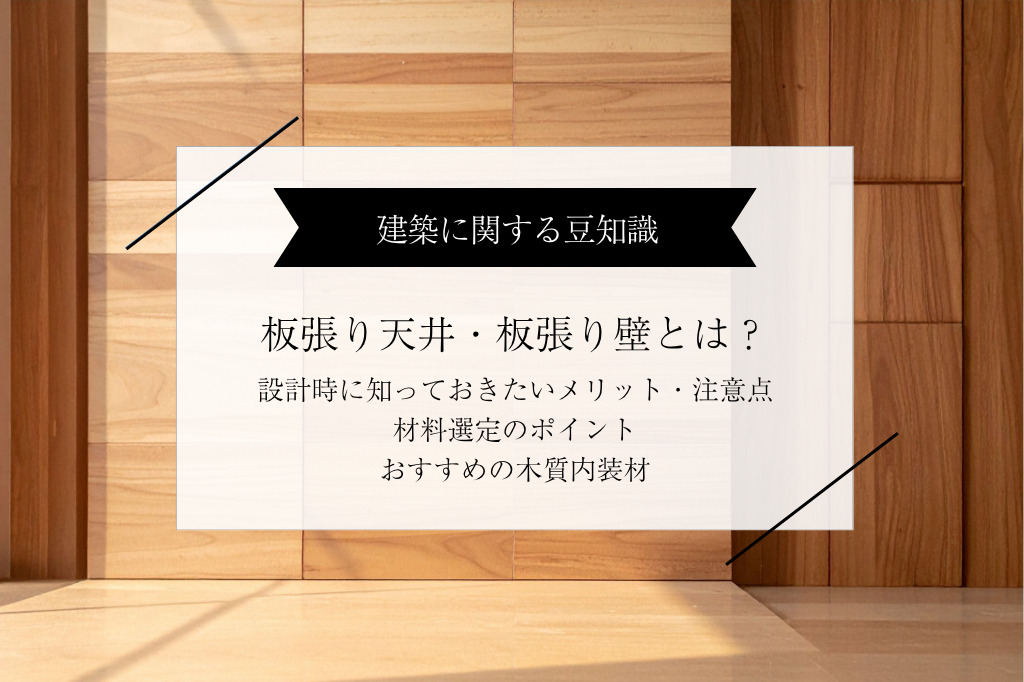 板張り天井・板張り壁とは？設計時に知っておきたいメリット・注意点・材料選定のポイント